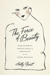 The Force of Beauty: Transforming French Ideas of Femininity in the Third Republic book cover