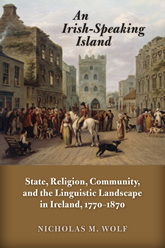 An Irish-Speaking Island: State, Religion, Community, and the Linguistic Landscape in Ireland, 1770-1870 book cover
