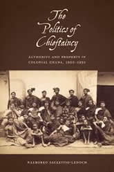 The Politics of Chieftaincy: Authority and Property in Colonial Ghana, 1920-1950 book cover