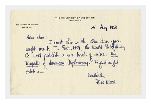 Image is of a note from Bill Williams (William Appleman Williams) to the Department of History in August 1958. Note says “I think this is ok. One item you might want. In February 1959, the World Publishing Company will publish a new book of mine: The Tragedy of American Diplomacy. It might just catch on.”