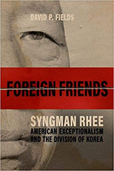 Foreign Friends: Syngman Rhee, American Exceptionalism, and the Division of Korea book cover