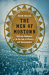 The Men of Mobtown: Policing Baltimore in the Age of Slavery and Emancipation book cover