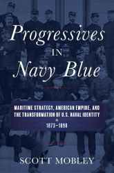 Progressives in Navy Blue: Maritime Strategy, American Empire, and the Transformation of U.S. Naval Identity, 1873-1898 book cover