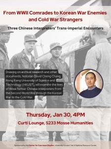 Event Poster: WWII Comrades to Korean War Enemies and Cold War Strangers: Three Chinese Interpreters’ Trans-imperial Encounters with David Chang (described on page)