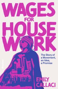 Cover image for book entitled "Wages for House Work: The Story of a Movement, an Idea, a Promise" by Professor Emily Callaci. The front cover features an image of a woman and an image of a crowd of people in front of a factory. The colors for both the image and the text are vibrant pink and indigo.