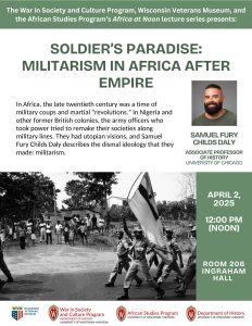 Event flyer for talk by Samuel Fury Childs Daly entitled "Soldier's Paradise: Militarism in Africa After Empire". The event flyer includes a historical image of soldiers holding a flag and walking past people gathered outside homes. A portrait of the speaker also appears - there is a grey background and the speaker wears a green shirt and smiles into the camera. See the associated webpage for further details.