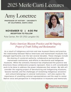 Event flyer publicizing the first of the 2025 Merle Curti Lectures with Amy Lonetree. The graphic has a light green background, a photograph of the speaker, smiling at the camera is located to the right. The flyer features the event details: November 12, 4:00pm and Pyle Center Room 121. See event page for talk description.
