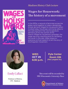 Promotional flyer for History Club event on October 29, 2025. The event features the book cover for "Wages for Housework", which is the subject of the talk. The title of the book is written, as is the name of the speaker: Emily Callaci. The background of the graphic is purple, and the book features a drawing of a woman in purple and pink looking to the left. See event page for text.
