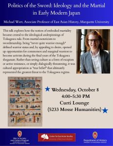 Event flyer for the War in Society and Culture Program's Speaker Series event with Michael Wert of Marquette University. The event is entitled "Politics of the Sword: Ideology and the Martial in Early Modern Japan". The event flyer has a black background and features a headshot photograph of speaker Michael Wert. A second photograph is a historical drawing, depicting various frames of a scene in which individuals are engaged in combat with swords. The logos for co-sponsoring units are featured: Center for East Asian Studies and Department of History.