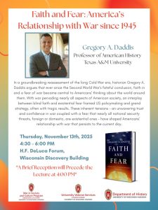 Event flyer for event "Faith and Fear: America’s Relationship with War since 1945" with Prof. Gregory Daddis on November 13, 2025 at 4:30pm. See event page for additional text.